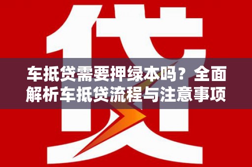 始兴车抵贷需要押绿本吗？全面解析车抵贷流程与注意事项