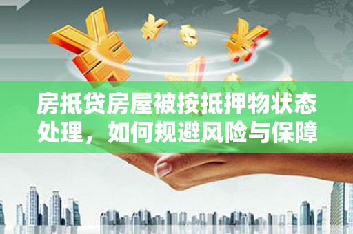 梅列房抵贷房屋被按抵押物状态处理，如何规避风险与保障权益