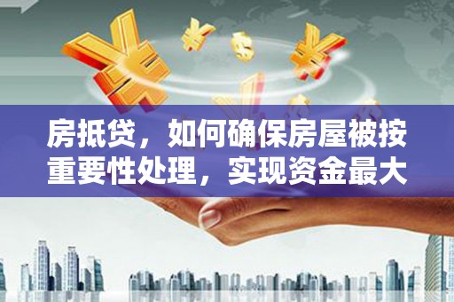 千阳房抵贷，如何确保房屋被按重要性处理，实现资金最大化利用