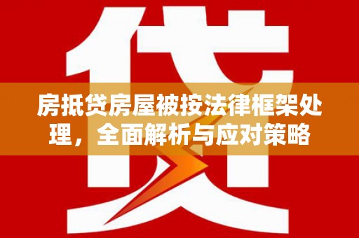 商洛房抵贷房屋被按法律框架处理，全面解析与应对策略