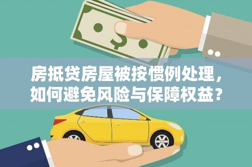 金城江房抵贷房屋被按惯例处理，如何避免风险与保障权益？
