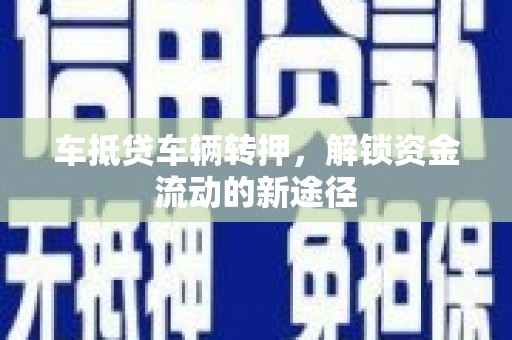 金城江车抵贷车辆转押，解锁资金流动的新途径
