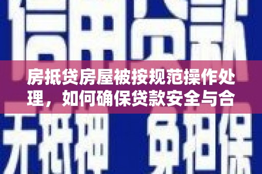 嘉祥房抵贷房屋被按规范操作处理，如何确保贷款安全与合规？