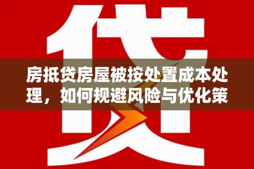 宁陵房抵贷房屋被按处置成本处理，如何规避风险与优化策略