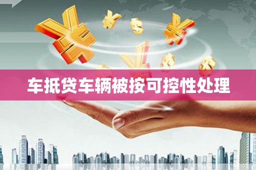 潍坊车抵贷车辆被按可控性处理