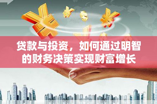 宁陵贷款与投资，如何通过明智的财务决策实现财富增长