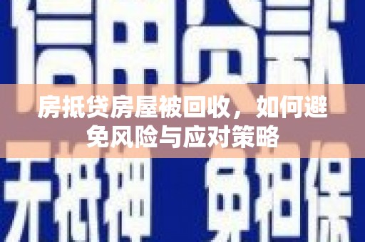 潍坊房抵贷房屋被回收，如何避免风险与应对策略