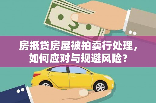 梅县房抵贷房屋被拍卖行处理，如何应对与规避风险？