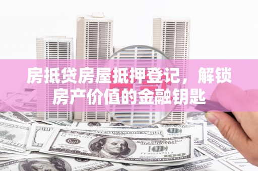 阿莲房抵贷房屋抵押登记，解锁房产价值的金融钥匙