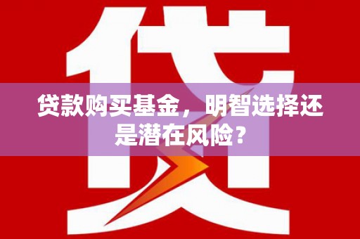 嘉祥贷款购买基金，明智选择还是潜在风险？