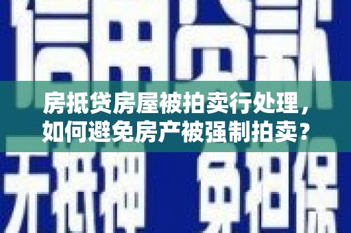 河口房抵贷房屋被拍卖行处理，如何避免房产被强制拍卖？