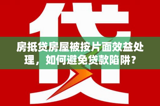 临高房抵贷房屋被按片面效益处理，如何避免贷款陷阱？