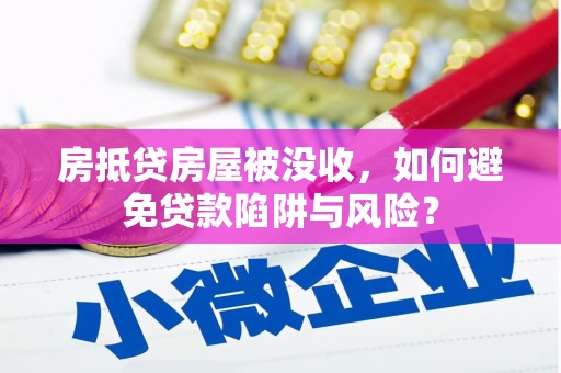 点军房抵贷房屋被没收，如何避免贷款陷阱与风险？
