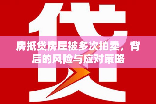 翠屏房抵贷房屋被多次拍卖，背后的风险与应对策略