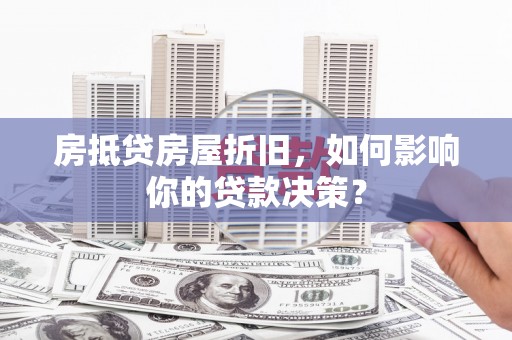 点军房抵贷房屋折旧，如何影响你的贷款决策？
