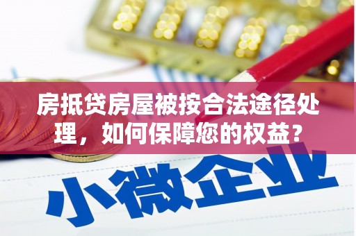 天山房抵贷房屋被按合法途径处理，如何保障您的权益？