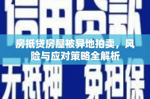 夏津房抵贷房屋被异地拍卖，风险与应对策略全解析
