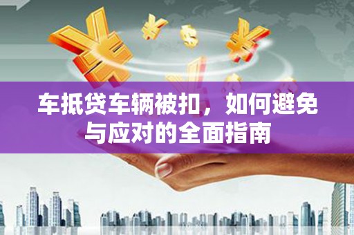 五结车抵贷车辆被扣，如何避免与应对的全面指南