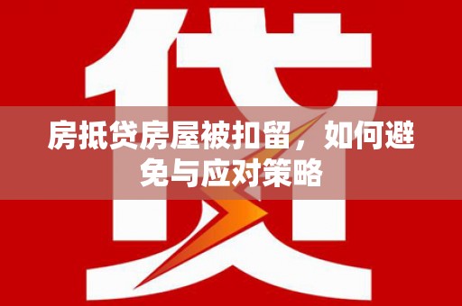 夏津房抵贷房屋被扣留，如何避免与应对策略