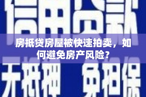 靖边房抵贷房屋被快速拍卖，如何避免房产风险？