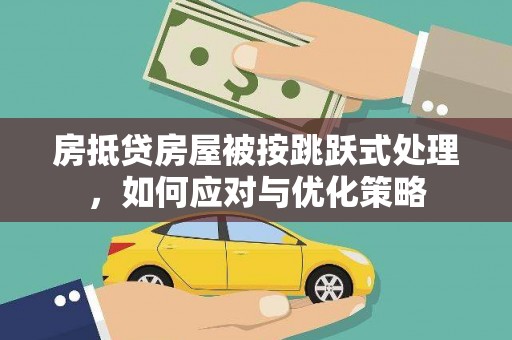 靖边房抵贷房屋被按跳跃式处理，如何应对与优化策略
