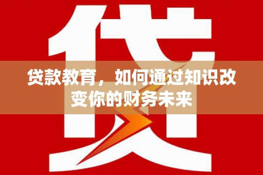 夏津贷款教育，如何通过知识改变你的财务未来