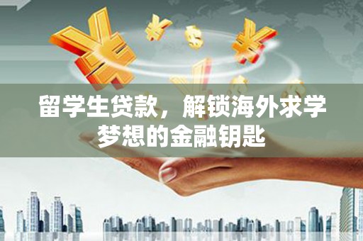 靖边留学生贷款，解锁海外求学梦想的金融钥匙