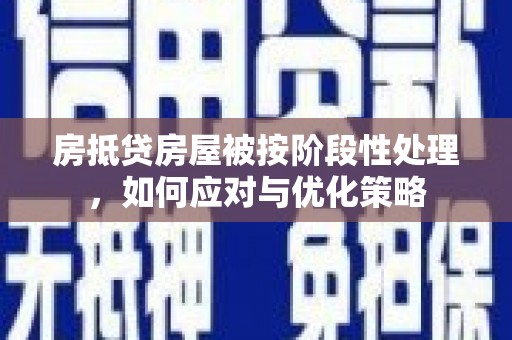 睢县房抵贷房屋被按阶段性处理，如何应对与优化策略