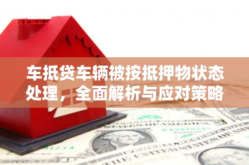 睢县车抵贷车辆被按抵押物状态处理，全面解析与应对策略