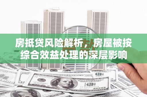 剑河房抵贷风险解析，房屋被按综合效益处理的深层影响