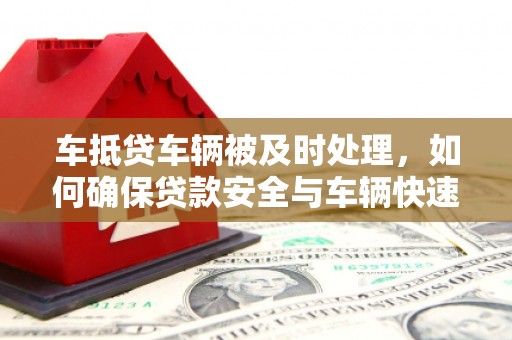 剑河车抵贷车辆被及时处理，如何确保贷款安全与车辆快速变现？