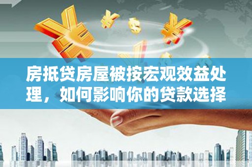 旬邑房抵贷房屋被按宏观效益处理，如何影响你的贷款选择？