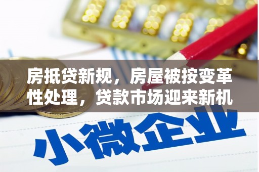 潼关房抵贷新规，房屋被按变革性处理，贷款市场迎来新机遇