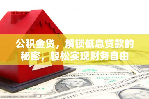 竹田公积金贷，解锁低息贷款的秘密，轻松实现财务自由