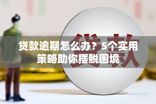 凉山贷款逾期怎么办？5个实用策略助你摆脱困境