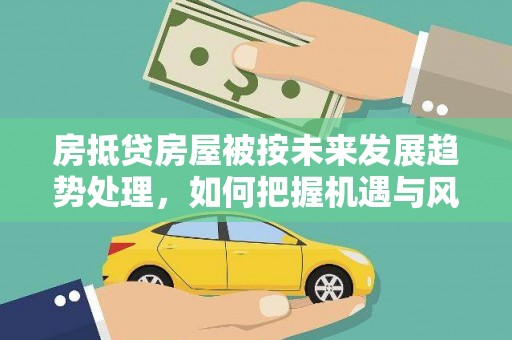 双阳房抵贷房屋被按未来发展趋势处理，如何把握机遇与风险？