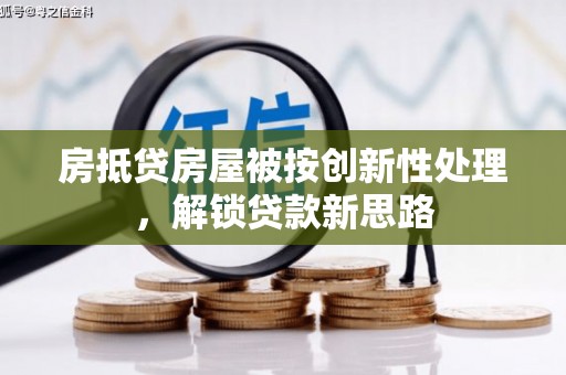 满城房抵贷房屋被按创新性处理，解锁贷款新思路