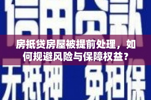 雷州房抵贷房屋被提前处理，如何规避风险与保障权益？