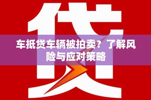 渝水车抵贷车辆被拍卖？了解风险与应对策略