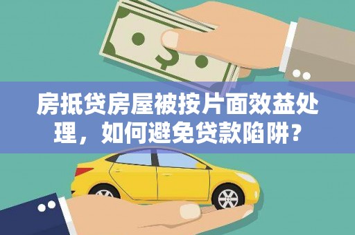 舞阳房抵贷房屋被按片面效益处理，如何避免贷款陷阱？