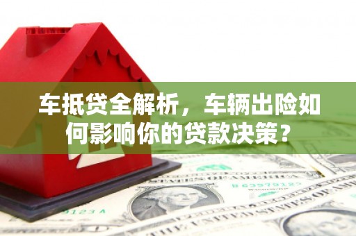 镇平车抵贷全解析，车辆出险如何影响你的贷款决策？