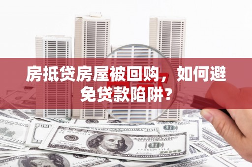 西屯房抵贷房屋被回购，如何避免贷款陷阱？