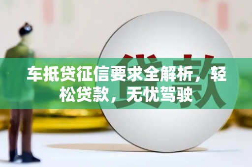 柯坪车抵贷征信要求全解析，轻松贷款，无忧驾驶