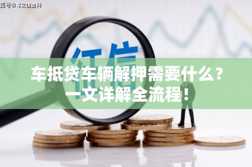 夏津车抵贷车辆解押需要什么？一文详解全流程！