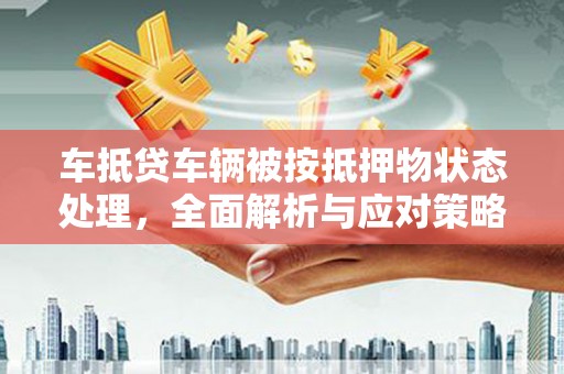 武威车抵贷车辆被按抵押物状态处理，全面解析与应对策略