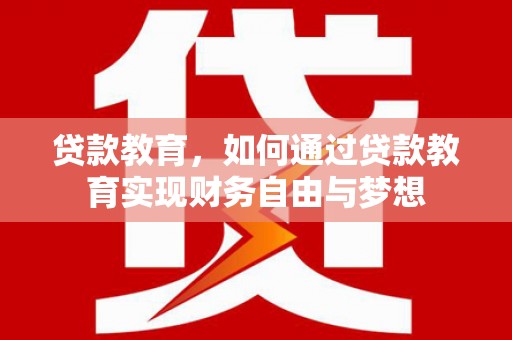 霞山贷款教育，如何通过贷款教育实现财务自由与梦想