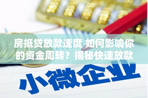 武威房抵贷放款速度 如何影响你的资金周转？揭秘快速放款的秘密！