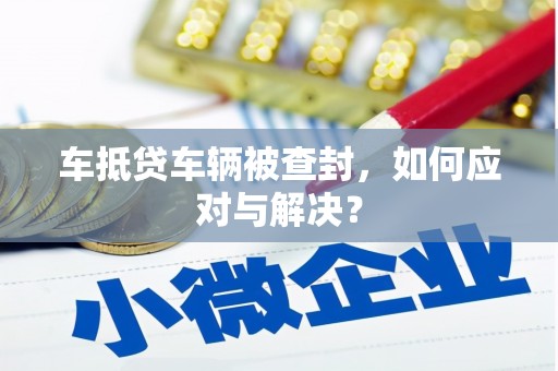 尉氏车抵贷车辆被查封，如何应对与解决？