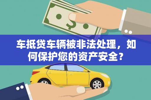 东营车抵贷车辆被非法处理，如何保护您的资产安全？