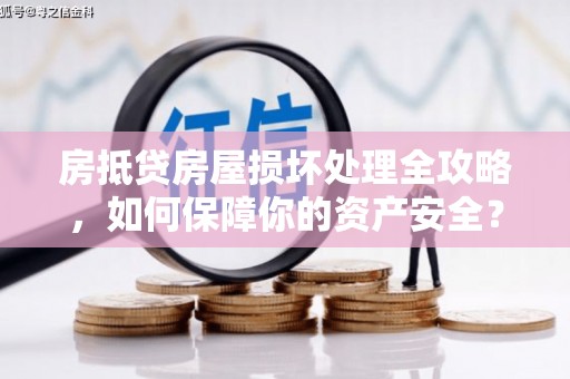 达仁房抵贷房屋损坏处理全攻略，如何保障你的资产安全？
